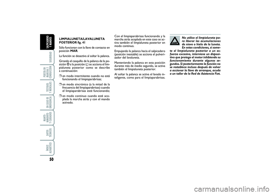 FIAT PUNTO 2014 Manual de Empleo y Cuidado (in Spanish) 50SEGURIDAD
PUESTA EN
MARCHA Y
CONDUCCIÓNTESTIGOS
Y MENSAJESEN CASO DE
EMERGENCIAMANTE-
NIMIENTO
Y CUIDADOSDATOS
TÉCNICOSÍNDICE
ALFABÉTICOSALPICADERO
Y MANDOS
LIMPIALUNETA/LAVALUNETA
POSTERIOR fig FIAT PUNTO 2014 Manual de Empleo y Cuidado (in Spanish) 50SEGURIDAD
PUESTA EN
MARCHA Y
CONDUCCIÓNTESTIGOS
Y MENSAJESEN CASO DE
EMERGENCIAMANTE-
NIMIENTO
Y CUIDADOSDATOS
TÉCNICOSÍNDICE
ALFABÉTICOSALPICADERO
Y MANDOS
LIMPIALUNETA/LAVALUNETA
POSTERIOR fig