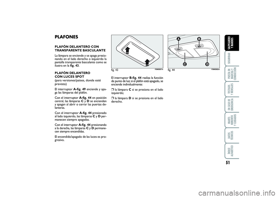 FIAT PUNTO 2014 Manual de Empleo y Cuidado (in Spanish) 51
SEGURIDADPUESTA EN
MARCHA Y
CONDUCCIÓNTESTIGOS
Y MENSAJESEN CASO DE
EMERGENCIAMANTE-
NIMIENTO
Y CUIDADOSDATOS
TÉCNICOSÍNDICE
ALFABÉTICOSALPICADERO
Y MANDOS
PLAFONESPLAFÓN DELANTERO CON
TRANSPA FIAT PUNTO 2014 Manual de Empleo y Cuidado (in Spanish) 51
SEGURIDADPUESTA EN
MARCHA Y
CONDUCCIÓNTESTIGOS
Y MENSAJESEN CASO DE
EMERGENCIAMANTE-
NIMIENTO
Y CUIDADOSDATOS
TÉCNICOSÍNDICE
ALFABÉTICOSALPICADERO
Y MANDOS
PLAFONESPLAFÓN DELANTERO CON
TRANSPA