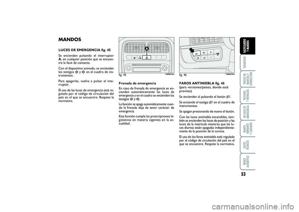 FIAT PUNTO 2014 Manual de Empleo y Cuidado (in Spanish) 53
SEGURIDADPUESTA EN
MARCHA Y
CONDUCCIÓNTESTIGOS
Y MENSAJESEN CASO DE
EMERGENCIAMANTE-
NIMIENTO
Y CUIDADOSDATOS
TÉCNICOSÍNDICE
ALFABÉTICOSALPICADERO
Y MANDOS
MANDOSLUCES DE EMERGENCIA fig. 45
Se FIAT PUNTO 2014 Manual de Empleo y Cuidado (in Spanish) 53
SEGURIDADPUESTA EN
MARCHA Y
CONDUCCIÓNTESTIGOS
Y MENSAJESEN CASO DE
EMERGENCIAMANTE-
NIMIENTO
Y CUIDADOSDATOS
TÉCNICOSÍNDICE
ALFABÉTICOSALPICADERO
Y MANDOS
MANDOSLUCES DE EMERGENCIA fig. 45
Se