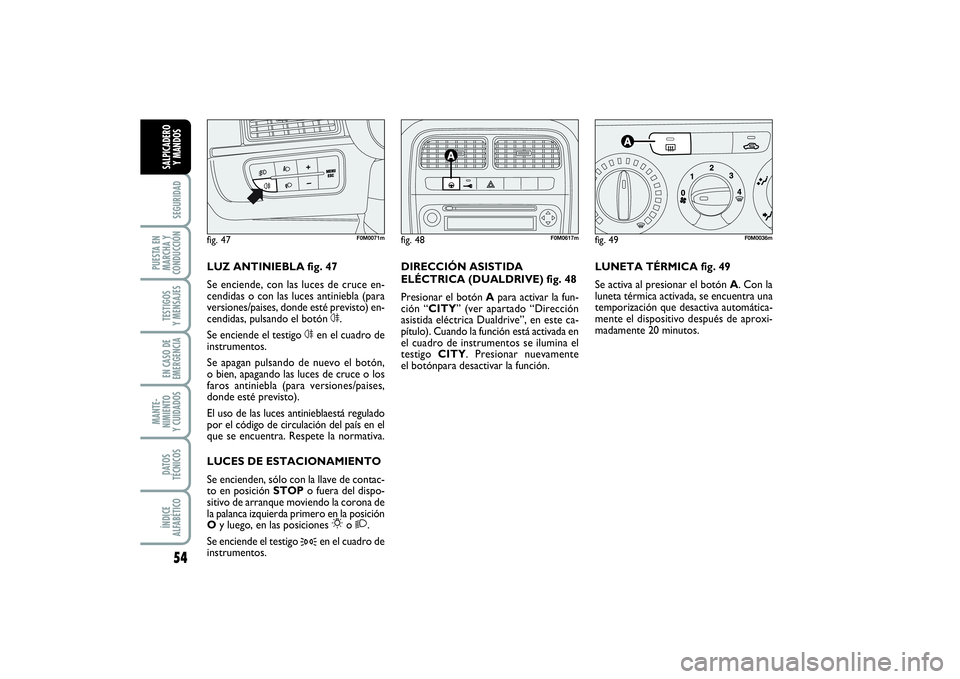 FIAT PUNTO 2014 Manual de Empleo y Cuidado (in Spanish) 54SEGURIDAD
PUESTA EN
MARCHA Y
CONDUCCIÓNTESTIGOS
Y MENSAJESEN CASO DE
EMERGENCIAMANTE-
NIMIENTO
Y CUIDADOSDATOS
TÉCNICOSÍNDICE
ALFABÉTICOSALPICADERO
Y MANDOS
LUNETA TÉRMICA fig. 49
Se activa al FIAT PUNTO 2014 Manual de Empleo y Cuidado (in Spanish) 54SEGURIDAD
PUESTA EN
MARCHA Y
CONDUCCIÓNTESTIGOS
Y MENSAJESEN CASO DE
EMERGENCIAMANTE-
NIMIENTO
Y CUIDADOSDATOS
TÉCNICOSÍNDICE
ALFABÉTICOSALPICADERO
Y MANDOS
LUNETA TÉRMICA fig. 49
Se activa al