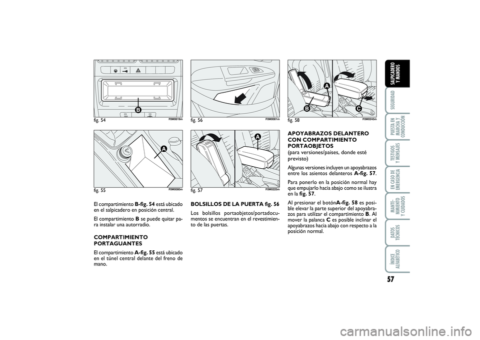 FIAT PUNTO 2014 Manual de Empleo y Cuidado (in Spanish) 57
SEGURIDADPUESTA EN
MARCHA Y
CONDUCCIÓNTESTIGOS
Y MENSAJESEN CASO DE
EMERGENCIAMANTE-
NIMIENTO
Y CUIDADOSDATOS
TÉCNICOSÍNDICE
ALFABÉTICOSALPICADERO
Y MANDOS
BOLSILLOS DE LA PUERTA fig. 56
Los bo FIAT PUNTO 2014 Manual de Empleo y Cuidado (in Spanish) 57
SEGURIDADPUESTA EN
MARCHA Y
CONDUCCIÓNTESTIGOS
Y MENSAJESEN CASO DE
EMERGENCIAMANTE-
NIMIENTO
Y CUIDADOSDATOS
TÉCNICOSÍNDICE
ALFABÉTICOSALPICADERO
Y MANDOS
BOLSILLOS DE LA PUERTA fig. 56
Los bo
