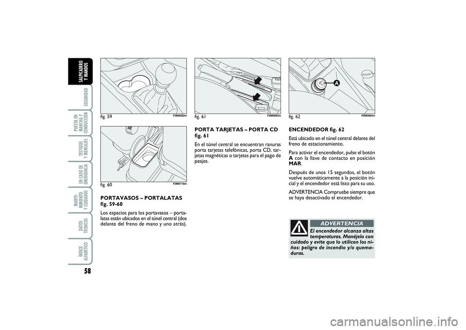 FIAT PUNTO 2014 Manual de Empleo y Cuidado (in Spanish) 58SEGURIDAD
PUESTA EN
MARCHA Y
CONDUCCIÓNTESTIGOS
Y MENSAJESEN CASO DE
EMERGENCIAMANTE-
NIMIENTO
Y CUIDADOSDATOS
TÉCNICOSÍNDICE
ALFABÉTICOSALPICADERO
Y MANDOS
ENCENDEDOR fig. 62
Está ubicado en e FIAT PUNTO 2014 Manual de Empleo y Cuidado (in Spanish) 58SEGURIDAD
PUESTA EN
MARCHA Y
CONDUCCIÓNTESTIGOS
Y MENSAJESEN CASO DE
EMERGENCIAMANTE-
NIMIENTO
Y CUIDADOSDATOS
TÉCNICOSÍNDICE
ALFABÉTICOSALPICADERO
Y MANDOS
ENCENDEDOR fig. 62
Está ubicado en e