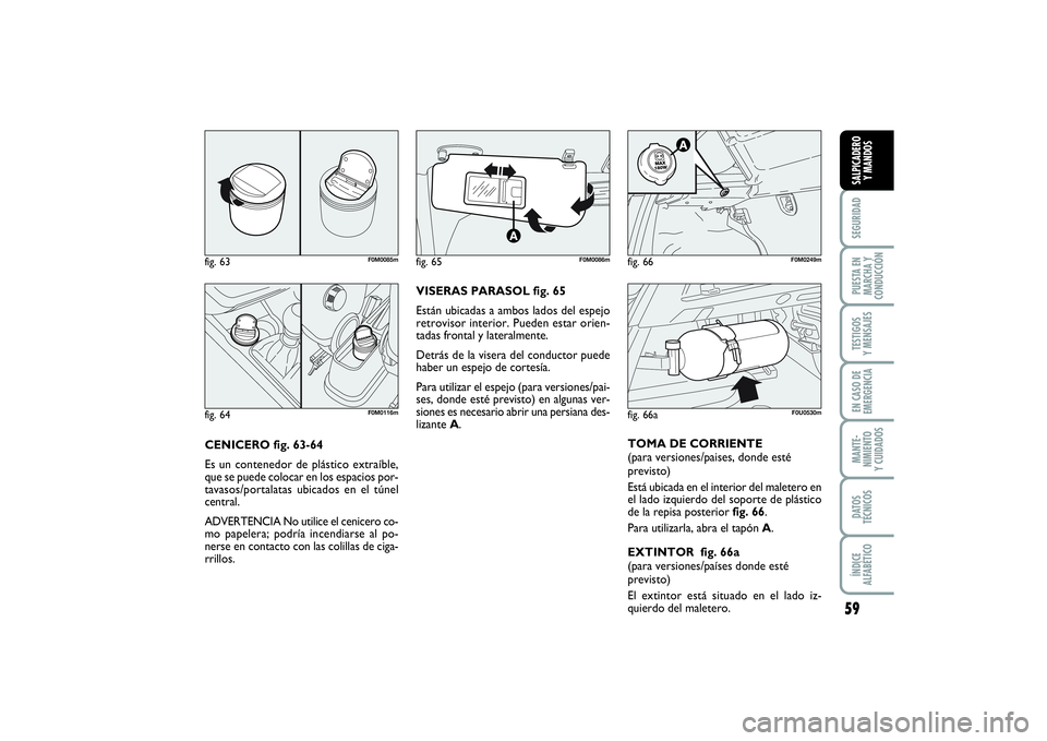 FIAT PUNTO 2014 Manual de Empleo y Cuidado (in Spanish) 59
SEGURIDADPUESTA EN
MARCHA Y
CONDUCCIÓNTESTIGOS
Y MENSAJESEN CASO DE
EMERGENCIAMANTE-
NIMIENTO
Y CUIDADOSDATOS
TÉCNICOSÍNDICE
ALFABÉTICOSALPICADERO
Y MANDOS
CENICERO fig. 63-64
Es un contenedor FIAT PUNTO 2014 Manual de Empleo y Cuidado (in Spanish) 59
SEGURIDADPUESTA EN
MARCHA Y
CONDUCCIÓNTESTIGOS
Y MENSAJESEN CASO DE
EMERGENCIAMANTE-
NIMIENTO
Y CUIDADOSDATOS
TÉCNICOSÍNDICE
ALFABÉTICOSALPICADERO
Y MANDOS
CENICERO fig. 63-64
Es un contenedor