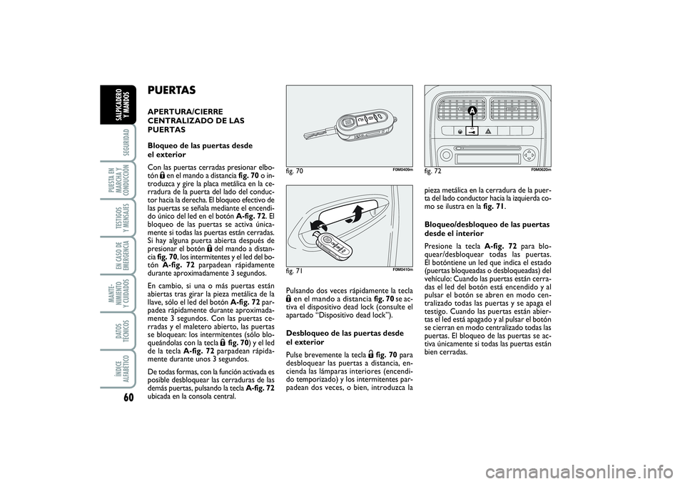 FIAT PUNTO 2014 Manual de Empleo y Cuidado (in Spanish) 60SEGURIDAD
PUESTA EN
MARCHA Y
CONDUCCIÓNTESTIGOS
Y MENSAJESEN CASO DE
EMERGENCIAMANTE-
NIMIENTO
Y CUIDADOSDATOS
TÉCNICOSÍNDICE
ALFABÉTICOSALPICADERO
Y MANDOS
PUERTASAPERTURA/CIERRE
CENTRALIZADO D FIAT PUNTO 2014 Manual de Empleo y Cuidado (in Spanish) 60SEGURIDAD
PUESTA EN
MARCHA Y
CONDUCCIÓNTESTIGOS
Y MENSAJESEN CASO DE
EMERGENCIAMANTE-
NIMIENTO
Y CUIDADOSDATOS
TÉCNICOSÍNDICE
ALFABÉTICOSALPICADERO
Y MANDOS
PUERTASAPERTURA/CIERRE
CENTRALIZADO D