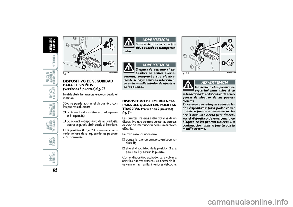 FIAT PUNTO 2014 Manual de Empleo y Cuidado (in Spanish) 62SEGURIDAD
PUESTA EN
MARCHA Y
CONDUCCIÓNTESTIGOS
Y MENSAJESEN CASO DE
EMERGENCIAMANTE-
NIMIENTO
Y CUIDADOSDATOS
TÉCNICOSÍNDICE
ALFABÉTICOSALPICADERO
Y MANDOS
DISPOSITIVO DE EMERGENCIA
PARA BLOQUE FIAT PUNTO 2014 Manual de Empleo y Cuidado (in Spanish) 62SEGURIDAD
PUESTA EN
MARCHA Y
CONDUCCIÓNTESTIGOS
Y MENSAJESEN CASO DE
EMERGENCIAMANTE-
NIMIENTO
Y CUIDADOSDATOS
TÉCNICOSÍNDICE
ALFABÉTICOSALPICADERO
Y MANDOS
DISPOSITIVO DE EMERGENCIA
PARA BLOQUE