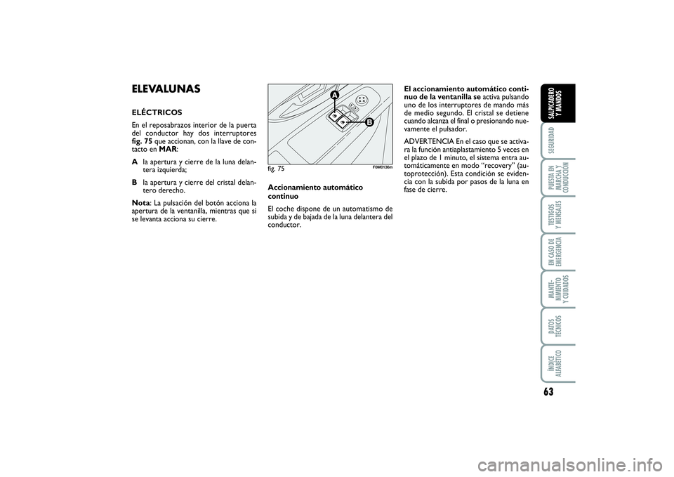 FIAT PUNTO 2014 Manual de Empleo y Cuidado (in Spanish) 63
SEGURIDADPUESTA EN
MARCHA Y
CONDUCCIÓNTESTIGOS
Y MENSAJESEN CASO DE
EMERGENCIAMANTE-
NIMIENTO
Y CUIDADOSDATOS
TÉCNICOSÍNDICE
ALFABÉTICOSALPICADERO
Y MANDOS
ELEVALUNAS ELÉCTRICOS
En el reposabr FIAT PUNTO 2014 Manual de Empleo y Cuidado (in Spanish) 63
SEGURIDADPUESTA EN
MARCHA Y
CONDUCCIÓNTESTIGOS
Y MENSAJESEN CASO DE
EMERGENCIAMANTE-
NIMIENTO
Y CUIDADOSDATOS
TÉCNICOSÍNDICE
ALFABÉTICOSALPICADERO
Y MANDOS
ELEVALUNAS ELÉCTRICOS
En el reposabr
