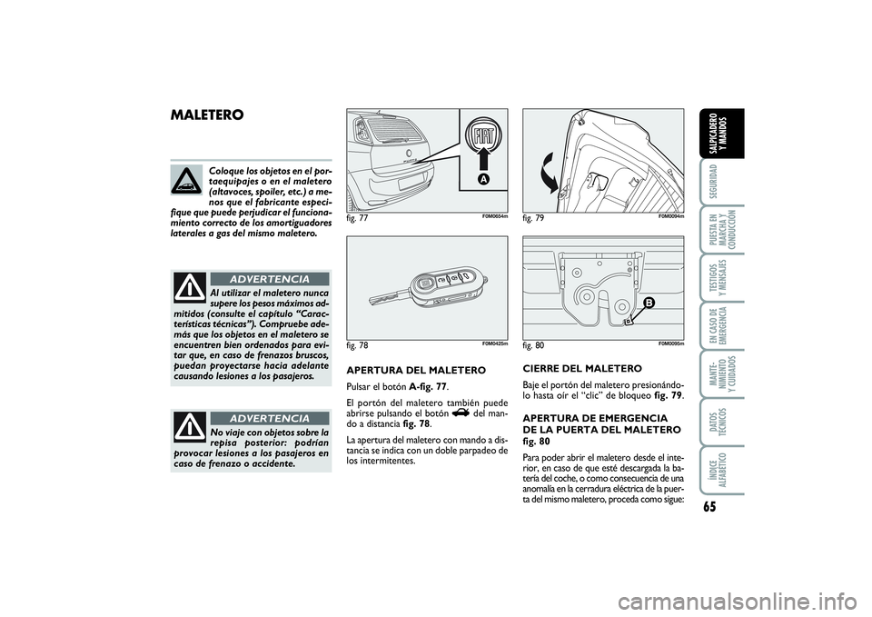 FIAT PUNTO 2014 Manual de Empleo y Cuidado (in Spanish) 65
SEGURIDADPUESTA EN
MARCHA Y
CONDUCCIÓNTESTIGOS
Y MENSAJESEN CASO DE
EMERGENCIAMANTE-
NIMIENTO
Y CUIDADOSDATOS
TÉCNICOSÍNDICE
ALFABÉTICOSALPICADERO
Y MANDOS
fig. 80
F0M0095m
MALETERO
APERTURA DE FIAT PUNTO 2014 Manual de Empleo y Cuidado (in Spanish) 65
SEGURIDADPUESTA EN
MARCHA Y
CONDUCCIÓNTESTIGOS
Y MENSAJESEN CASO DE
EMERGENCIAMANTE-
NIMIENTO
Y CUIDADOSDATOS
TÉCNICOSÍNDICE
ALFABÉTICOSALPICADERO
Y MANDOS
fig. 80
F0M0095m
MALETERO
APERTURA DE