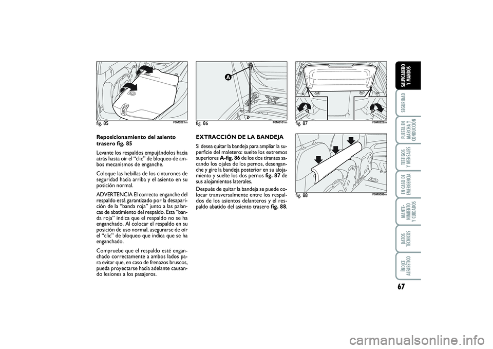 FIAT PUNTO 2014  Manual de Empleo y Cuidado (in Spanish) 67
SEGURIDADPUESTA EN
MARCHA Y
CONDUCCIÓNTESTIGOS
Y MENSAJESEN CASO DE
EMERGENCIAMANTE-
NIMIENTO
Y CUIDADOSDATOS
TÉCNICOSÍNDICE
ALFABÉTICOSALPICADERO
Y MANDOS
fig. 86
F0M0101m
fig. 88
F0M0099m
fig