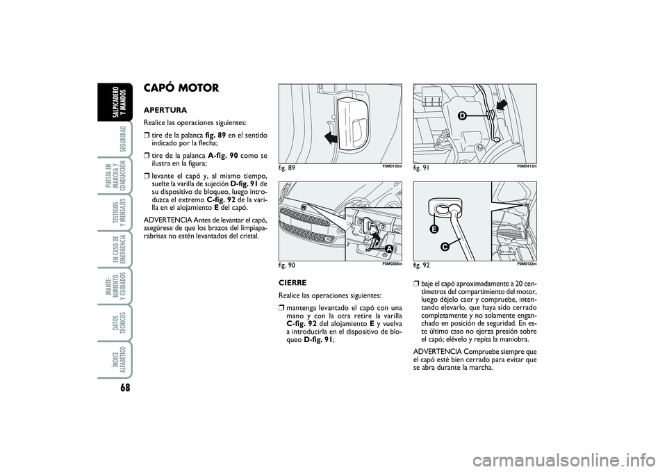 FIAT PUNTO 2014  Manual de Empleo y Cuidado (in Spanish) 68SEGURIDAD
PUESTA EN
MARCHA Y
CONDUCCIÓNTESTIGOS
Y MENSAJESEN CASO DE
EMERGENCIAMANTE-
NIMIENTO
Y CUIDADOSDATOS
TÉCNICOSÍNDICE
ALFABÉTICOSALPICADERO
Y MANDOS
CAPÓ MOTORAPERTURA 
Realice las oper