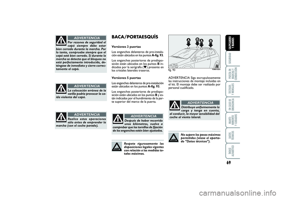 FIAT PUNTO 2014  Manual de Empleo y Cuidado (in Spanish) 69
SEGURIDADPUESTA EN
MARCHA Y
CONDUCCIÓNTESTIGOS
Y MENSAJESEN CASO DE
EMERGENCIAMANTE-
NIMIENTO
Y CUIDADOSDATOS
TÉCNICOSÍNDICE
ALFABÉTICOSALPICADERO
Y MANDOS
Por razones de seguridad el
capó sie