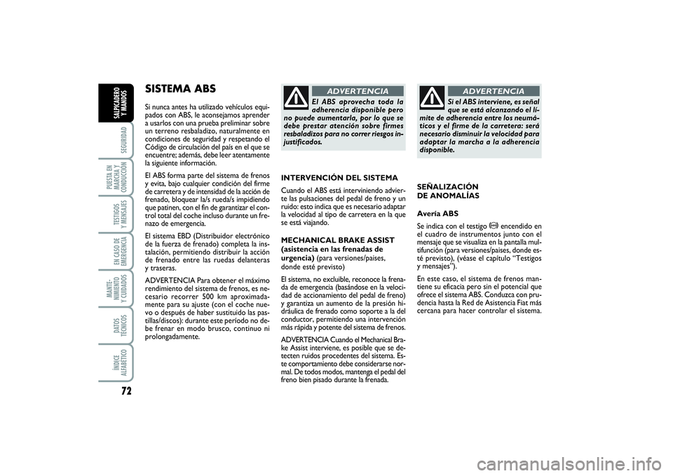FIAT PUNTO 2014  Manual de Empleo y Cuidado (in Spanish) 72SEGURIDAD
PUESTA EN
MARCHA Y
CONDUCCIÓNTESTIGOS
Y MENSAJESEN CASO DE
EMERGENCIAMANTE-
NIMIENTO
Y CUIDADOSDATOS
TÉCNICOSÍNDICE
ALFABÉTICOSALPICADERO
Y MANDOS
SISTEMA ABS Si nunca antes ha utiliza