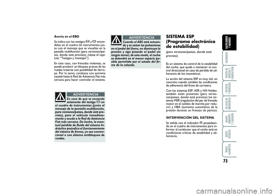 FIAT PUNTO 2014  Manual de Empleo y Cuidado (in Spanish) 73
SEGURIDADPUESTA EN
MARCHA Y
CONDUCCIÓNTESTIGOS
Y MENSAJESEN CASO DE
EMERGENCIAMANTE-
NIMIENTO
Y CUIDADOSDATOS
TÉCNICOSÍNDICE
ALFABÉTICOSALPICADERO
Y MANDOS
SISTEMA ESP 
(Programa electrónico
d