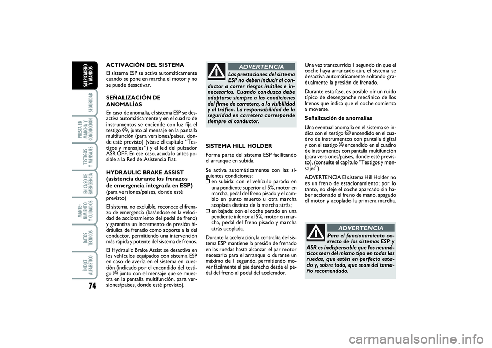 FIAT PUNTO 2014  Manual de Empleo y Cuidado (in Spanish) 74SEGURIDAD
PUESTA EN
MARCHA Y
CONDUCCIÓNTESTIGOS
Y MENSAJESEN CASO DE
EMERGENCIAMANTE-
NIMIENTO
Y CUIDADOSDATOS
TÉCNICOSÍNDICE
ALFABÉTICOSALPICADERO
Y MANDOS
ACTIVACIÓN DEL SISTEMA 
El sistema E