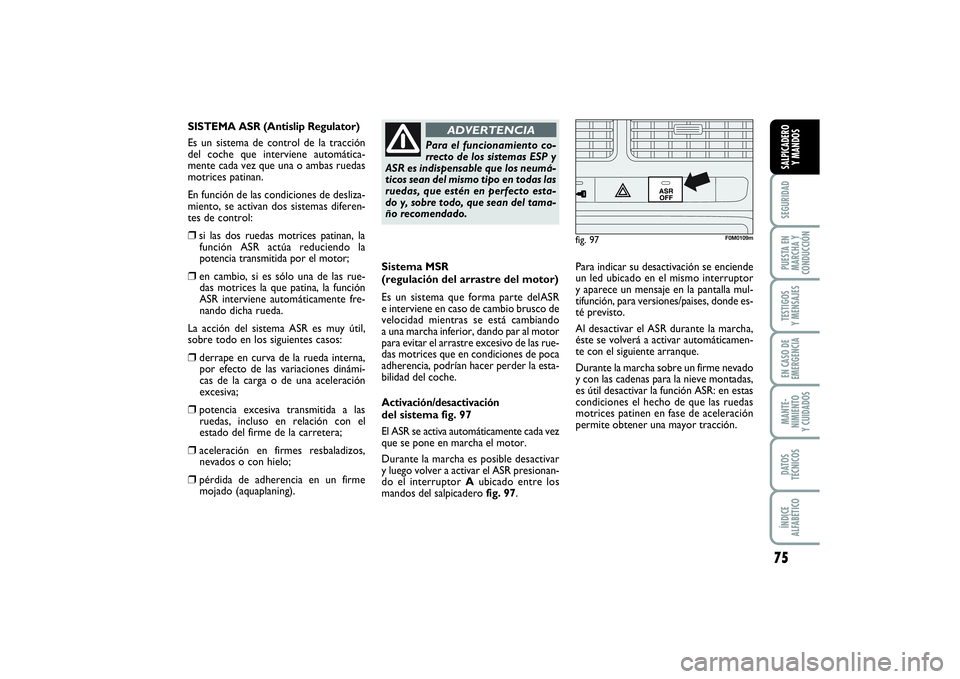 FIAT PUNTO 2014  Manual de Empleo y Cuidado (in Spanish) 75
SEGURIDADPUESTA EN
MARCHA Y
CONDUCCIÓNTESTIGOS
Y MENSAJESEN CASO DE
EMERGENCIAMANTE-
NIMIENTO
Y CUIDADOSDATOS
TÉCNICOSÍNDICE
ALFABÉTICOSALPICADERO
Y MANDOS
Sistema MSR
(regulación del arrastre