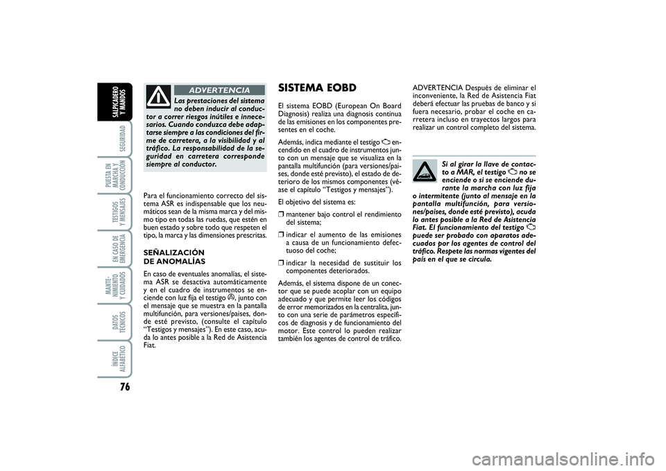 FIAT PUNTO 2014  Manual de Empleo y Cuidado (in Spanish) 76SEGURIDAD
PUESTA EN
MARCHA Y
CONDUCCIÓNTESTIGOS
Y MENSAJESEN CASO DE
EMERGENCIAMANTE-
NIMIENTO
Y CUIDADOSDATOS
TÉCNICOSÍNDICE
ALFABÉTICOSALPICADERO
Y MANDOS
Las prestaciones del sistema
no deben