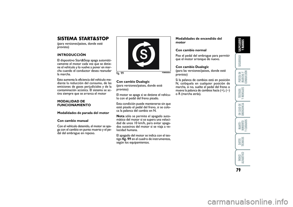 FIAT PUNTO 2014  Manual de Empleo y Cuidado (in Spanish) 79
SEGURIDADPUESTA EN
MARCHA Y
CONDUCCIÓNTESTIGOS
Y MENSAJESEN CASO DE
EMERGENCIAMANTE-
NIMIENTO
Y CUIDADOSDATOS
TÉCNICOSÍNDICE
ALFABÉTICOSALPICADERO
Y MANDOS
fig. 99
F0M0505m
SISTEMA START&STOP (