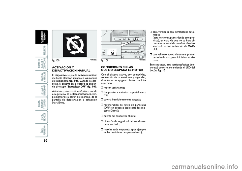 FIAT PUNTO 2014  Manual de Empleo y Cuidado (in Spanish) 80SEGURIDAD
PUESTA EN
MARCHA Y
CONDUCCIÓNTESTIGOS
Y MENSAJESEN CASO DE
EMERGENCIAMANTE-
NIMIENTO
Y CUIDADOSDATOS
TÉCNICOSÍNDICE
ALFABÉTICOSALPICADERO
Y MANDOS
fig. 100
F0M0506m
fig. 101
F0M0622m
A