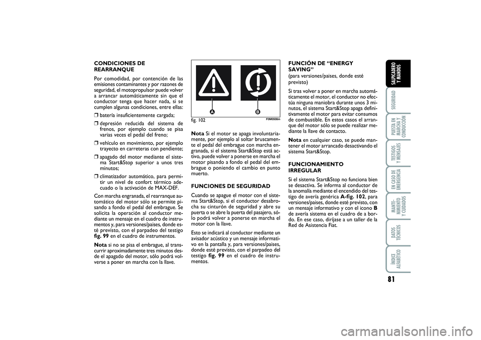 FIAT PUNTO 2014  Manual de Empleo y Cuidado (in Spanish) 81
SEGURIDADPUESTA EN
MARCHA Y
CONDUCCIÓNTESTIGOS
Y MENSAJESEN CASO DE
EMERGENCIAMANTE-
NIMIENTO
Y CUIDADOSDATOS
TÉCNICOSÍNDICE
ALFABÉTICOSALPICADERO
Y MANDOS
fig. 102
F0M0508m
CONDICIONES DE
REAR