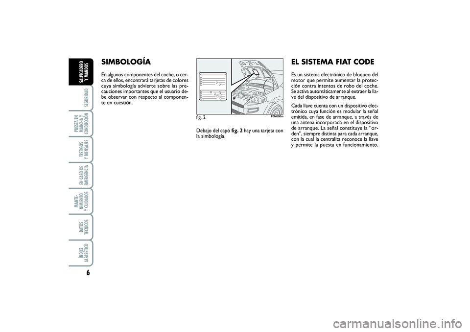 FIAT PUNTO 2014  Manual de Empleo y Cuidado (in Spanish) 6SEGURIDAD
PUESTA EN
MARCHA Y
CONDUCCIÓNTESTIGOS
Y MENSAJESEN CASO DE
EMERGENCIAMANTE-
NIMIENTO
Y CUIDADOSDATOS
TÉCNICOSÍNDICE
ALFABÉTICOSALPICADERO
Y MANDOS
SIMBOLOGÍAEn algunos componentes del 