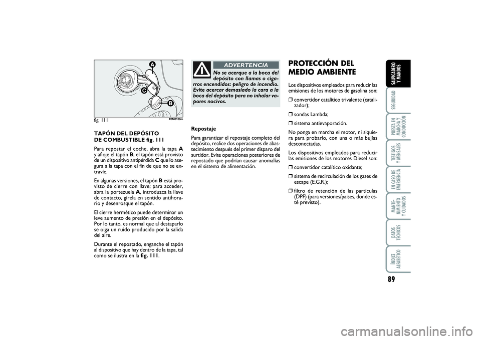 FIAT PUNTO 2014  Manual de Empleo y Cuidado (in Spanish) 89
SEGURIDADPUESTA EN
MARCHA Y
CONDUCCIÓNTESTIGOS
Y MENSAJESEN CASO DE
EMERGENCIAMANTE-
NIMIENTO
Y CUIDADOSDATOS
TÉCNICOSÍNDICE
ALFABÉTICOSALPICADERO
Y MANDOS
TAPÓN DEL DEPÓSITO
DE COMBUSTIBLE f