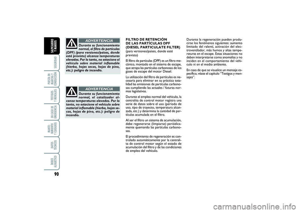FIAT PUNTO 2014  Manual de Empleo y Cuidado (in Spanish) 90SEGURIDAD
PUESTA EN
MARCHA Y
CONDUCCIÓNTESTIGOS
Y MENSAJESEN CASO DE
EMERGENCIAMANTE-
NIMIENTO
Y CUIDADOSDATOS
TÉCNICOSÍNDICE
ALFABÉTICOSALPICADERO
Y MANDOS
Durante su funcionamiento
normal, el 