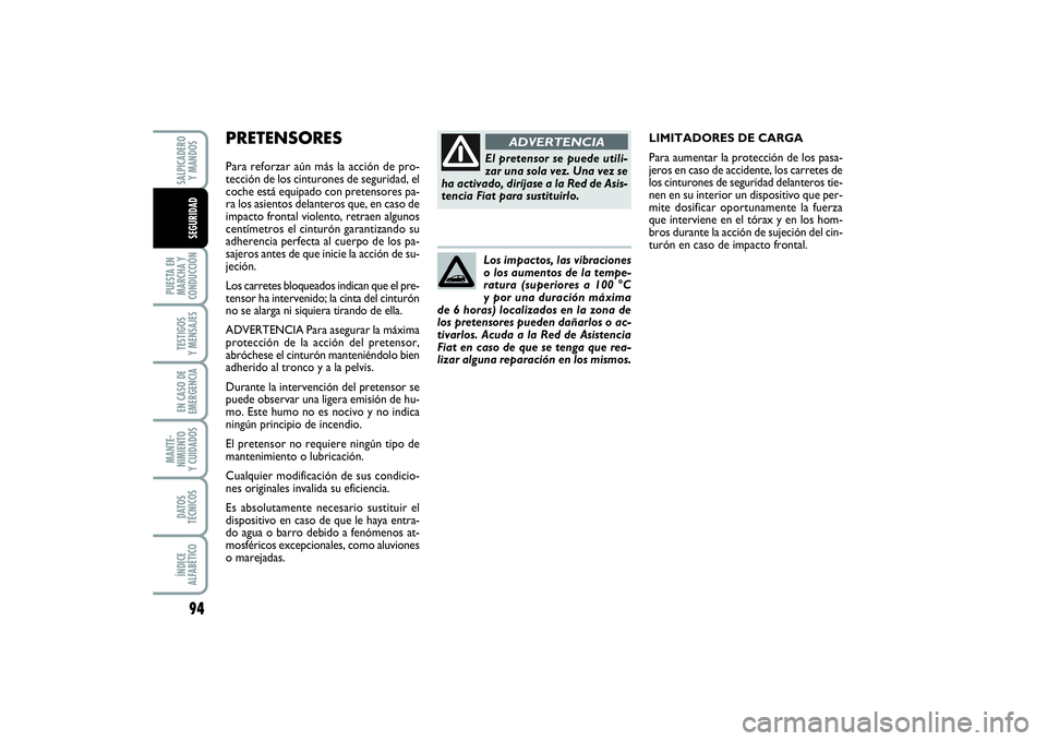 FIAT PUNTO 2014  Manual de Empleo y Cuidado (in Spanish) PRETENSORES Para reforzar aún más la acción de pro-
tección de los cinturones de seguridad, el
coche está equipado con pretensores pa-
ra los asientos delanteros que, en caso de
impacto frontal v