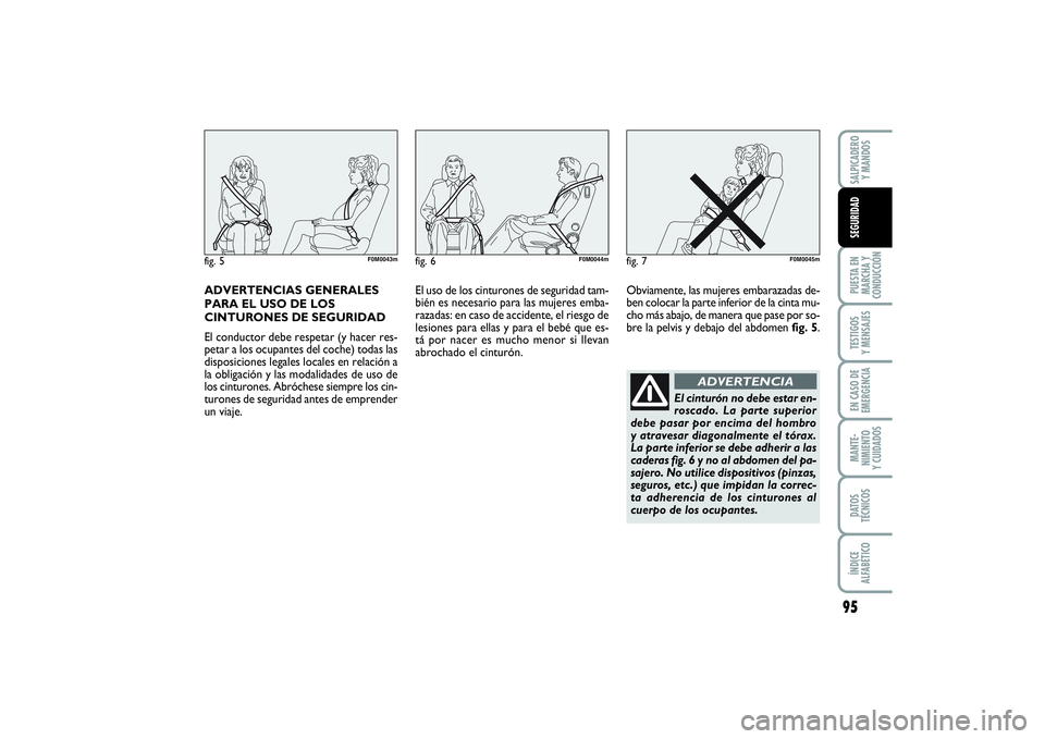 FIAT PUNTO 2014  Manual de Empleo y Cuidado (in Spanish) ADVERTENCIAS GENERALES
PARA EL USO DE LOS
CINTURONES DE SEGURIDAD
El conductor debe respetar (y hacer res-
petar a los ocupantes del coche) todas las
disposiciones legales locales en relación a
la ob