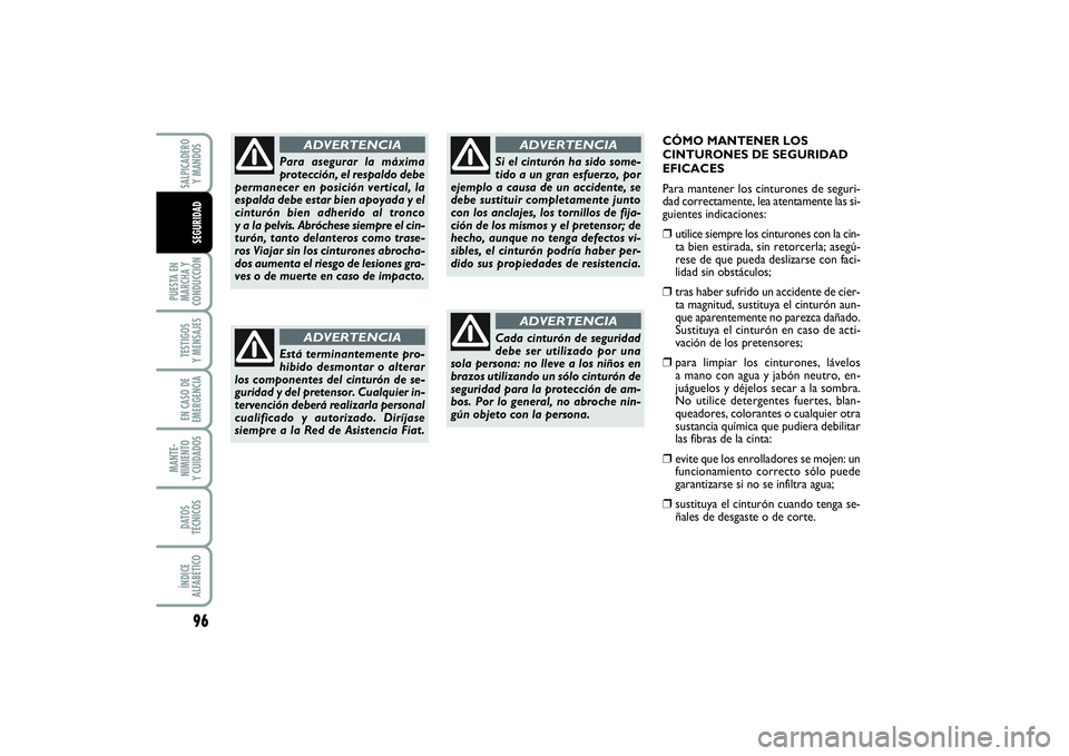 FIAT PUNTO 2014  Manual de Empleo y Cuidado (in Spanish) CÓMO MANTENER LOS
CINTURONES DE SEGURIDAD
EFICACES
Para mantener los cinturones de seguri-
dad correctamente, lea atentamente las si-
guientes indicaciones:❒
utilice siempre los cinturones con la c