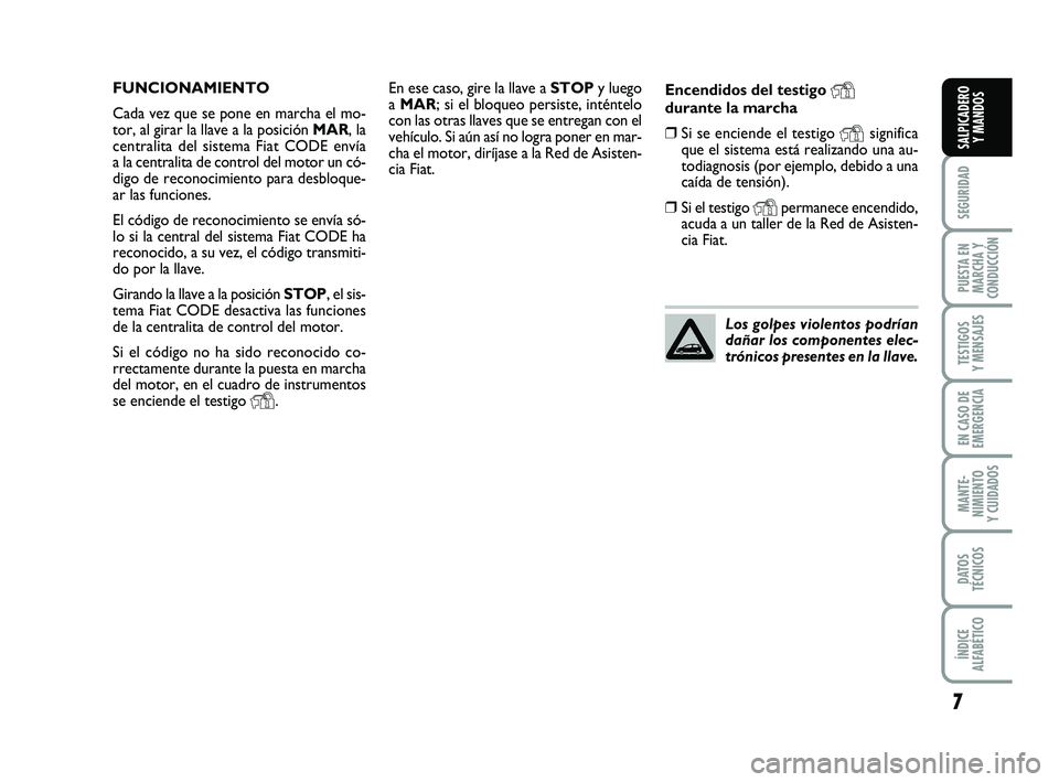 FIAT PUNTO 2019 Manual de Empleo y Cuidado (in Spanish) 7
SEGURIDAD
PUESTA EN
MARCHA Y
CONDUCCIÓN
TESTIGOS
Y MENSAJES
EN CASO DE
EMERGENCIA
MANTE-
NIMIENTO
Y CUIDADOS
DATOS
TÉCNICOS
ÍNDICE
ALFABÉTICO
SALPICADERO Y MANDOS
En ese caso, gire la llave a S FIAT PUNTO 2019 Manual de Empleo y Cuidado (in Spanish) 7
SEGURIDAD
PUESTA EN
MARCHA Y
CONDUCCIÓN
TESTIGOS
Y MENSAJES
EN CASO DE
EMERGENCIA
MANTE-
NIMIENTO
Y CUIDADOS
DATOS
TÉCNICOS
ÍNDICE
ALFABÉTICO
SALPICADERO Y MANDOS
En ese caso, gire la llave a S