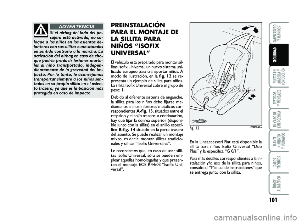 FIAT PUNTO 2017  Manual de Empleo y Cuidado (in Spanish) 101
PUESTA EN
MARCHA Y
CONDUCCIÓN
TESTIGOS
Y MENSAJES
EN CASO DE
EMERGENCIA
MANTE-
NIMIENTO
Y CUIDADOS
DATOS
TÉCNICOS
ÍNDICE
ALFABÉTICO
SALPICADERO Y MANDOS
SEGURIDAD
Si el airbag del lado del pa-