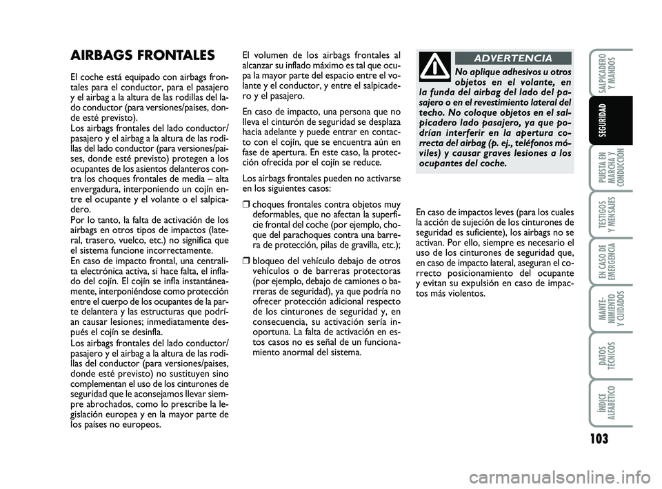 FIAT PUNTO 2019 Manual de Empleo y Cuidado (in Spanish) 103
PUESTA EN
MARCHA Y
CONDUCCIÓN
TESTIGOS
Y MENSAJES
EN CASO DE
EMERGENCIA
MANTE-
NIMIENTO
Y CUIDADOS
DATOS
TÉCNICOS
ÍNDICE
ALFABÉTICO
SALPICADERO Y MANDOS
SEGURIDAD
AIRBAGS FRONTALES
El coche es FIAT PUNTO 2019 Manual de Empleo y Cuidado (in Spanish) 103
PUESTA EN
MARCHA Y
CONDUCCIÓN
TESTIGOS
Y MENSAJES
EN CASO DE
EMERGENCIA
MANTE-
NIMIENTO
Y CUIDADOS
DATOS
TÉCNICOS
ÍNDICE
ALFABÉTICO
SALPICADERO Y MANDOS
SEGURIDAD
AIRBAGS FRONTALES
El coche es