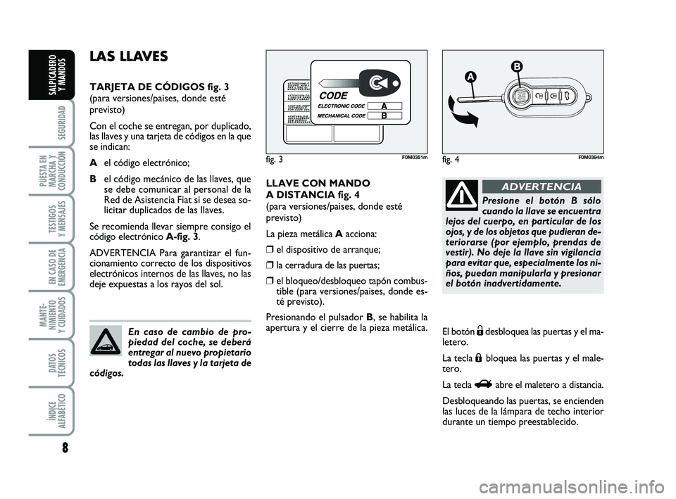 FIAT PUNTO 2019 Manual de Empleo y Cuidado (in Spanish) 8
SEGURIDAD
PUESTA EN
MARCHA Y
CONDUCCIÓN
TESTIGOS
Y MENSAJES
EN CASO DE
EMERGENCIA
MANTE-
NIMIENTO
Y CUIDADOS
DATOS
TÉCNICOS
ÍNDICE
ALFABÉTICO
SALPICADERO Y MANDOS
LLAVE CON MANDO
A DISTANCIA fig FIAT PUNTO 2019 Manual de Empleo y Cuidado (in Spanish) 8
SEGURIDAD
PUESTA EN
MARCHA Y
CONDUCCIÓN
TESTIGOS
Y MENSAJES
EN CASO DE
EMERGENCIA
MANTE-
NIMIENTO
Y CUIDADOS
DATOS
TÉCNICOS
ÍNDICE
ALFABÉTICO
SALPICADERO Y MANDOS
LLAVE CON MANDO
A DISTANCIA fig