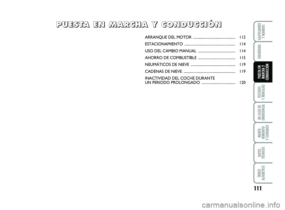 FIAT PUNTO 2019  Manual de Empleo y Cuidado (in Spanish) 111
TESTIGOS
Y MENSAJES
EN CASO DE
EMERGENCIA
MANTE-
NIMIENTO
Y CUIDADOS
DATOS
TÉCNICOS
ÍNDICE
ALFABÉTICO
SALPICADERO Y MANDOS
SEGURIDAD
PUESTA EN
MARCHA Y
CONDUCCIÓN
ARRANQUE DEL  MOTOR .........