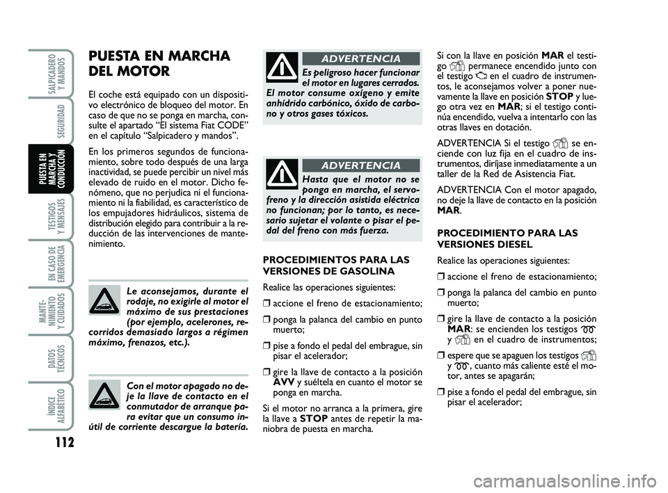 FIAT PUNTO 2019  Manual de Empleo y Cuidado (in Spanish) 112
TESTIGOS
Y MENSAJES
EN CASO DE
EMERGENCIA
MANTE-
NIMIENTO
Y CUIDADOS
DATOS
TÉCNICOS
ÍNDICE
ALFABÉTICO
SALPICADERO Y MANDOS
SEGURIDAD
PUESTA EN
MARCHA Y
CONDUCCIÓN
Si con la llave en posición 