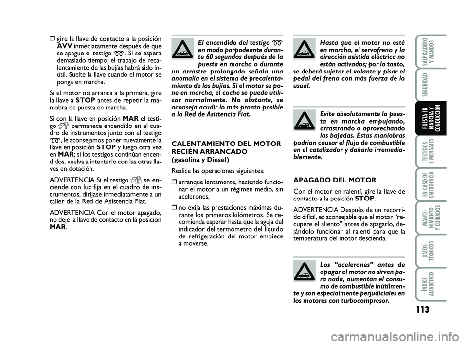 FIAT PUNTO 2019  Manual de Empleo y Cuidado (in Spanish) 113
TESTIGOS
Y MENSAJES
EN CASO DE
EMERGENCIA
MANTE-
NIMIENTO
Y CUIDADOS
DATOS
TÉCNICOS
ÍNDICE
ALFABÉTICO
SALPICADERO Y MANDOS
SEGURIDAD
PUESTA EN
MARCHA Y
CONDUCCIÓN
❒gire la llave de contacto 