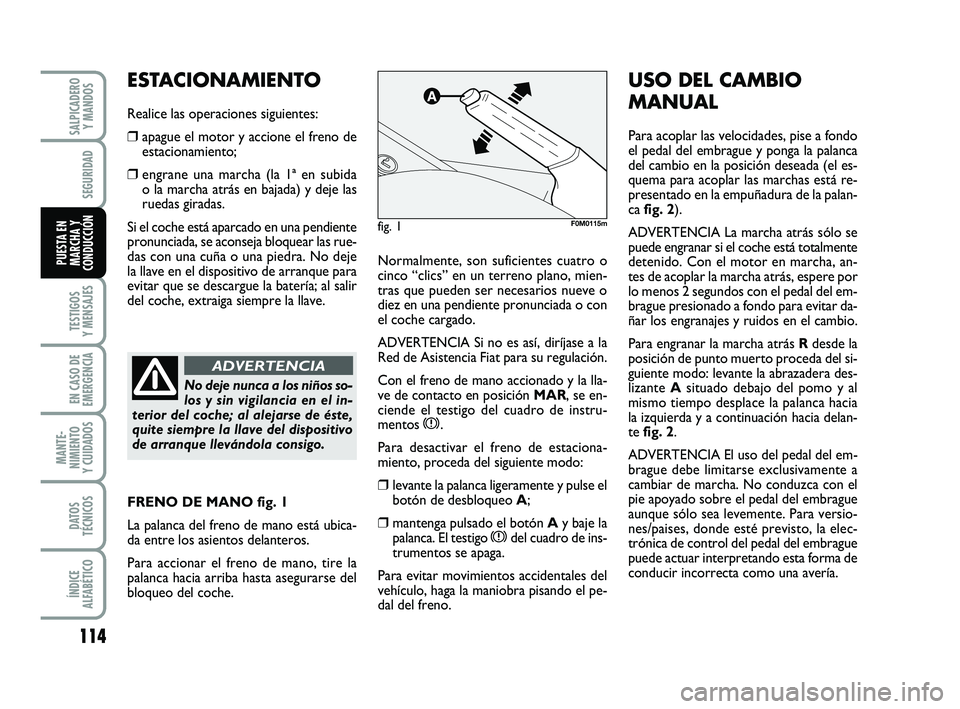 FIAT PUNTO 2019  Manual de Empleo y Cuidado (in Spanish) 114
TESTIGOS
Y MENSAJES
EN CASO DE
EMERGENCIA
MANTE-
NIMIENTO
Y CUIDADOS
DATOS
TÉCNICOS
ÍNDICE
ALFABÉTICO
SALPICADERO Y MANDOS
SEGURIDAD
PUESTA EN
MARCHA Y
CONDUCCIÓNNormalmente, son suficientes c