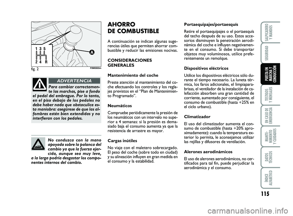 FIAT PUNTO 2019  Manual de Empleo y Cuidado (in Spanish) 115
TESTIGOS
Y MENSAJES
EN CASO DE
EMERGENCIA
MANTE-
NIMIENTO
Y CUIDADOS
DATOS
TÉCNICOS
ÍNDICE
ALFABÉTICO
SALPICADERO Y MANDOS
SEGURIDAD
PUESTA EN
MARCHA Y
CONDUCCIÓN
fig. 2F0M0503m
Para cambiar c
