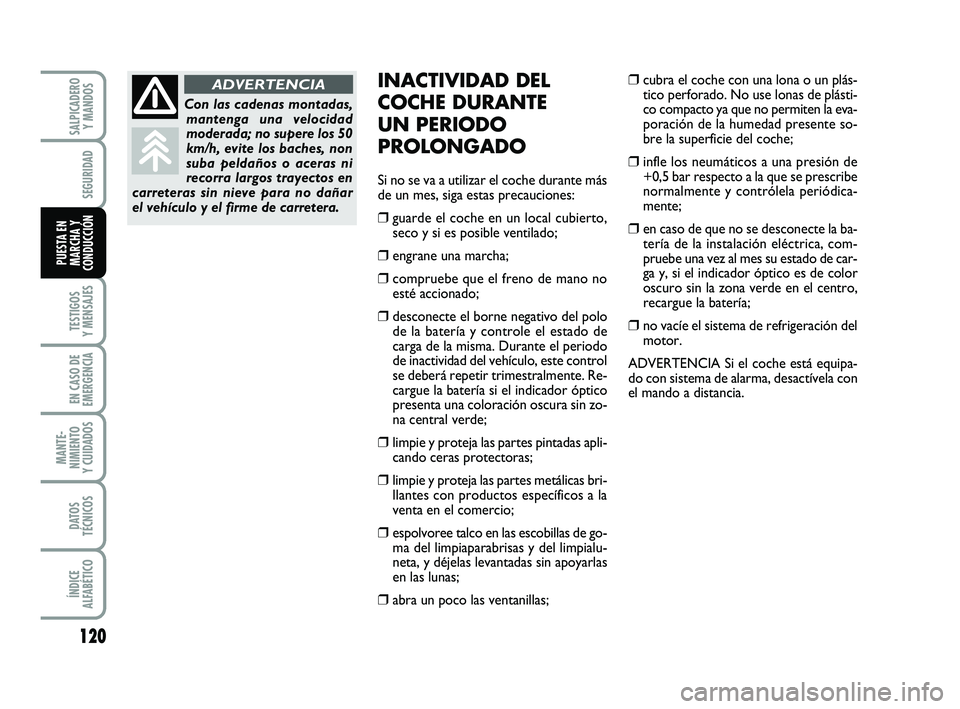 FIAT PUNTO 2018  Manual de Empleo y Cuidado (in Spanish) 120
TESTIGOS
Y MENSAJES
EN CASO DE
EMERGENCIA
MANTE-
NIMIENTO
Y CUIDADOS
DATOS
TÉCNICOS
ÍNDICE
ALFABÉTICO
SALPICADERO Y MANDOS
SEGURIDAD
PUESTA EN
MARCHA Y
CONDUCCIÓN
INACTIVIDAD DEL
COCHE DURANTE