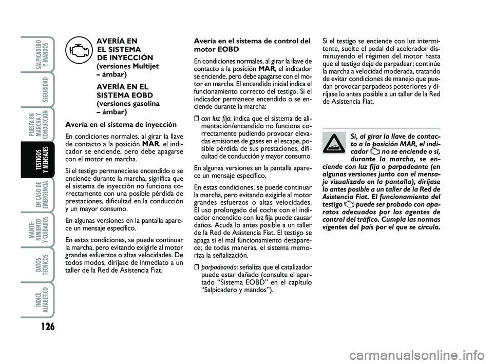 FIAT PUNTO 2019 Manual de Empleo y Cuidado (in Spanish) 126
EN CASO DE
EMERGENCIA
MANTE-
NIMIENTO
Y CUIDADOS
DATOS
TÉCNICOS
ÍNDICE
ALFABÉTICO
SALPICADERO Y MANDOS
SEGURIDAD
PUESTA EN
MARCHA Y
CONDUCCIÓN
TESTIGOS
Y MENSAJES
Si, al girar la llave de cont FIAT PUNTO 2019 Manual de Empleo y Cuidado (in Spanish) 126
EN CASO DE
EMERGENCIA
MANTE-
NIMIENTO
Y CUIDADOS
DATOS
TÉCNICOS
ÍNDICE
ALFABÉTICO
SALPICADERO Y MANDOS
SEGURIDAD
PUESTA EN
MARCHA Y
CONDUCCIÓN
TESTIGOS
Y MENSAJES
Si, al girar la llave de cont