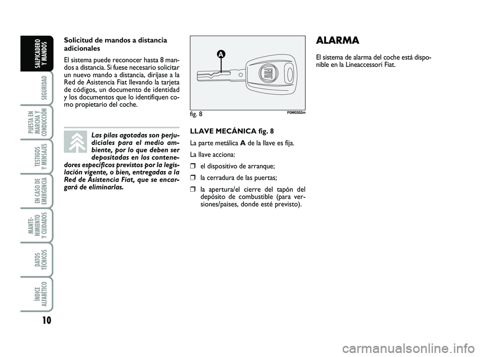 FIAT PUNTO 2019 Manual de Empleo y Cuidado (in Spanish) 10
SEGURIDAD
PUESTA EN
MARCHA Y
CONDUCCIÓN
TESTIGOS
Y MENSAJES
EN CASO DE
EMERGENCIA
MANTE-
NIMIENTO
Y CUIDADOS
DATOS
TÉCNICOS
ÍNDICE
ALFABÉTICO
SALPICADERO Y MANDOS
LLAVE MECÁNICA fig. 8
La part FIAT PUNTO 2019 Manual de Empleo y Cuidado (in Spanish) 10
SEGURIDAD
PUESTA EN
MARCHA Y
CONDUCCIÓN
TESTIGOS
Y MENSAJES
EN CASO DE
EMERGENCIA
MANTE-
NIMIENTO
Y CUIDADOS
DATOS
TÉCNICOS
ÍNDICE
ALFABÉTICO
SALPICADERO Y MANDOS
LLAVE MECÁNICA fig. 8
La part