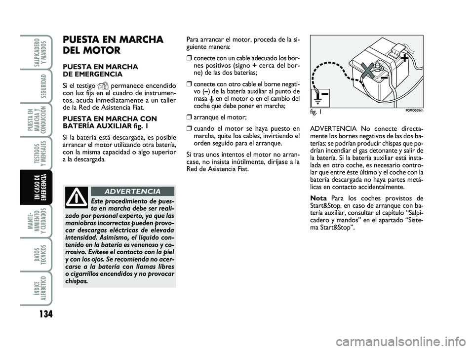 FIAT PUNTO 2018  Manual de Empleo y Cuidado (in Spanish) 134
MANTE-
NIMIENTO
Y CUIDADOS
DATOS
TÉCNICOS
ÍNDICE
ALFABÉTICO
SALPICADERO Y MANDOS
SEGURIDAD
PUESTA EN
MARCHA Y
CONDUCCIÓN
TESTIGOS
Y MENSAJES
EN CASO DE
EMERGENCIA
PUESTA EN MARCHA 
DEL MOTOR
P