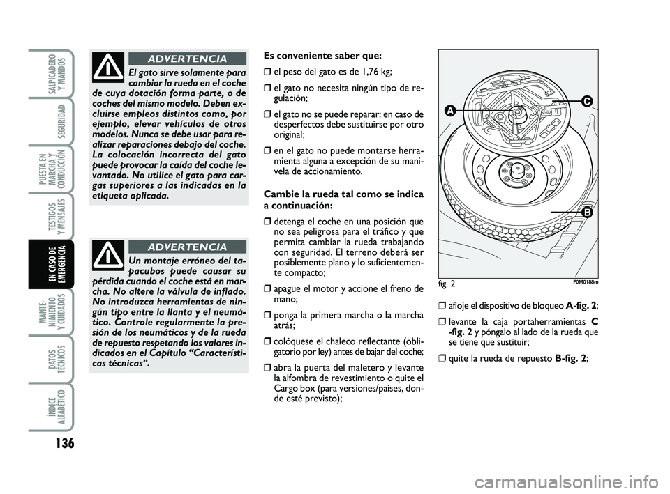 FIAT PUNTO 2018  Manual de Empleo y Cuidado (in Spanish) 136
MANTE-
NIMIENTO
Y CUIDADOS
DATOS
TÉCNICOS
ÍNDICE
ALFABÉTICO
SALPICADERO Y MANDOS
SEGURIDAD
PUESTA EN
MARCHA Y
CONDUCCIÓN
TESTIGOS
Y MENSAJES
EN CASO DE
EMERGENCIA
Es conveniente saber que:
❒