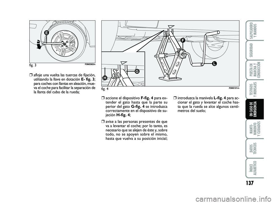 FIAT PUNTO 2019  Manual de Empleo y Cuidado (in Spanish) 137
MANTE-
NIMIENTO
Y CUIDADOS
DATOS
TÉCNICOS
ÍNDICE
ALFABÉTICO
SALPICADERO Y MANDOS
SEGURIDAD
PUESTA EN
MARCHA Y
CONDUCCIÓN
TESTIGOS
Y MENSAJES
EN CASO DE
EMERGENCIA
❒afloje una vuelta las tuer