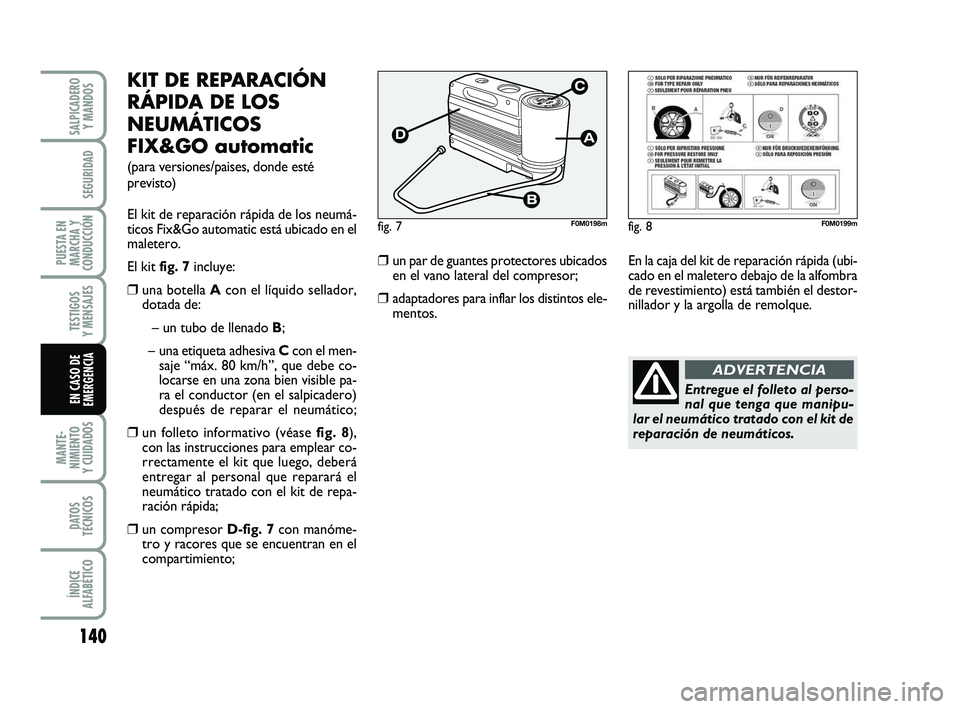 FIAT PUNTO 2019  Manual de Empleo y Cuidado (in Spanish) 140
MANTE-
NIMIENTO
Y CUIDADOS
DATOS
TÉCNICOS
ÍNDICE
ALFABÉTICO
SALPICADERO Y MANDOS
SEGURIDAD
PUESTA EN
MARCHA Y
CONDUCCIÓN
TESTIGOS
Y MENSAJES
EN CASO DE
EMERGENCIA
KIT DE REPARACIÓN
RÁPIDA DE