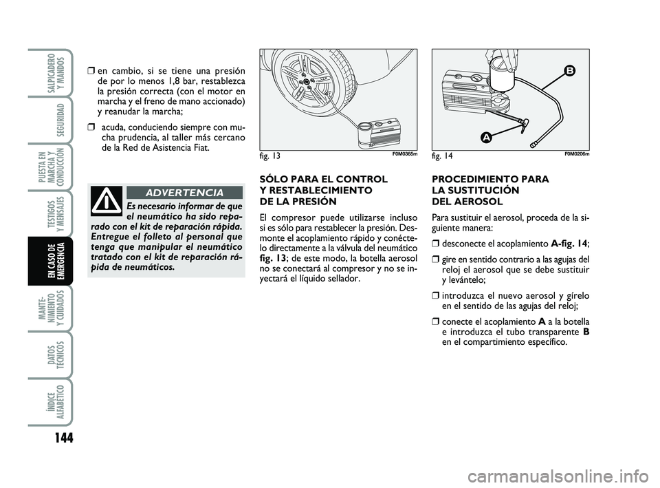 FIAT PUNTO 2019  Manual de Empleo y Cuidado (in Spanish) 144
MANTE-
NIMIENTO
Y CUIDADOS
DATOS
TÉCNICOS
ÍNDICE
ALFABÉTICO
SALPICADERO Y MANDOS
SEGURIDAD
PUESTA EN
MARCHA Y
CONDUCCIÓN
TESTIGOS
Y MENSAJES
EN CASO DE
EMERGENCIA
❒en cambio, si se tiene una