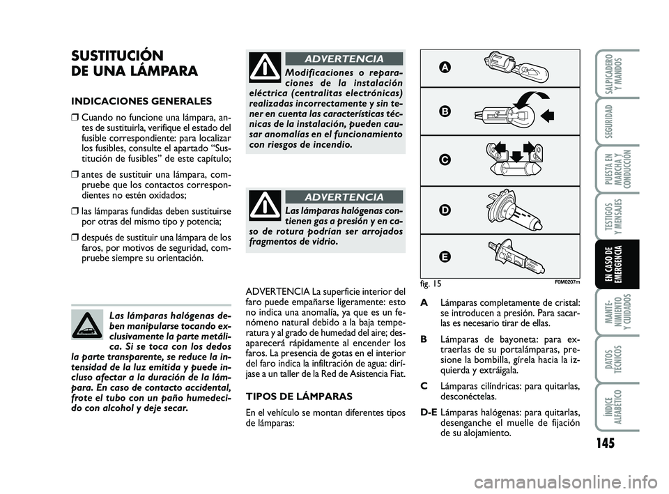 FIAT PUNTO 2019  Manual de Empleo y Cuidado (in Spanish) 145
MANTE-
NIMIENTO
Y CUIDADOS
DATOS
TÉCNICOS
ÍNDICE
ALFABÉTICO
SALPICADERO Y MANDOS
SEGURIDAD
PUESTA EN
MARCHA Y
CONDUCCIÓN
TESTIGOS
Y MENSAJES
EN CASO DE
EMERGENCIA
SUSTITUCIÓN 
DE UNA LÁMPARA