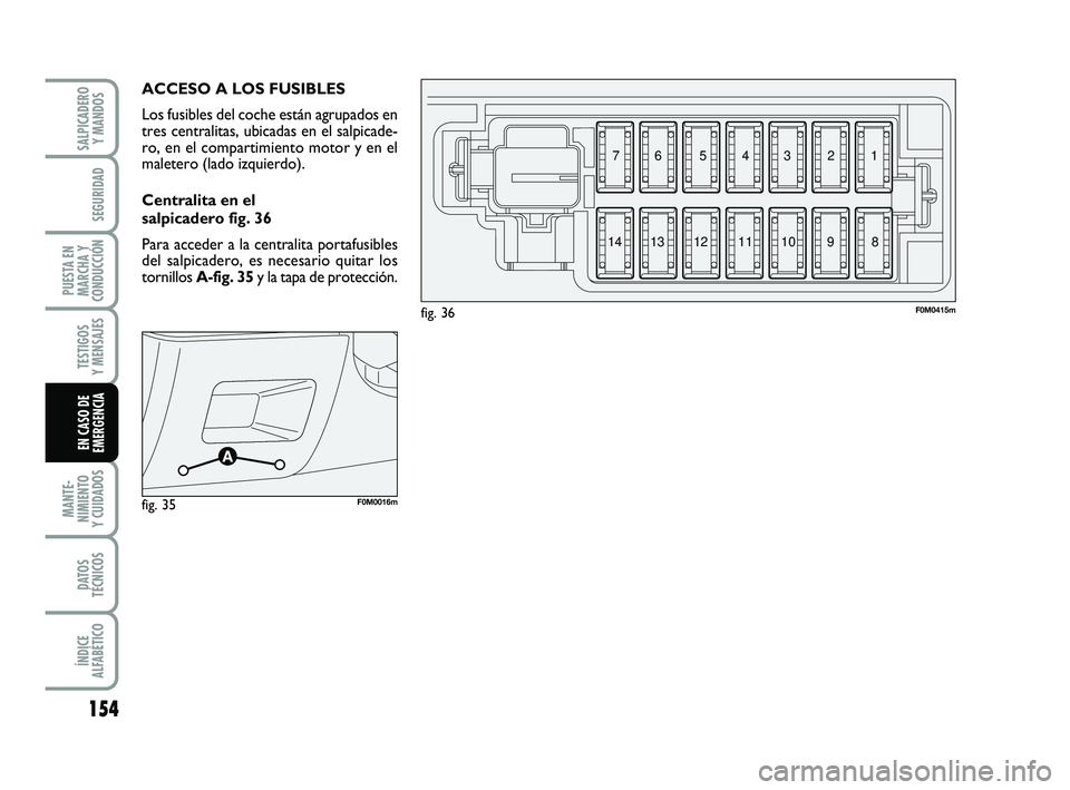 FIAT PUNTO 2019 Manual de Empleo y Cuidado (in Spanish) 154
MANTE-
NIMIENTO
Y CUIDADOS
DATOS
TÉCNICOS
ÍNDICE
ALFABÉTICO
SALPICADERO Y MANDOS
SEGURIDAD
PUESTA EN
MARCHA Y
CONDUCCIÓN
TESTIGOS
Y MENSAJES
EN CASO DE
EMERGENCIA
ACCESO A LOS FUSIBLES
Los fus FIAT PUNTO 2019 Manual de Empleo y Cuidado (in Spanish) 154
MANTE-
NIMIENTO
Y CUIDADOS
DATOS
TÉCNICOS
ÍNDICE
ALFABÉTICO
SALPICADERO Y MANDOS
SEGURIDAD
PUESTA EN
MARCHA Y
CONDUCCIÓN
TESTIGOS
Y MENSAJES
EN CASO DE
EMERGENCIA
ACCESO A LOS FUSIBLES
Los fus