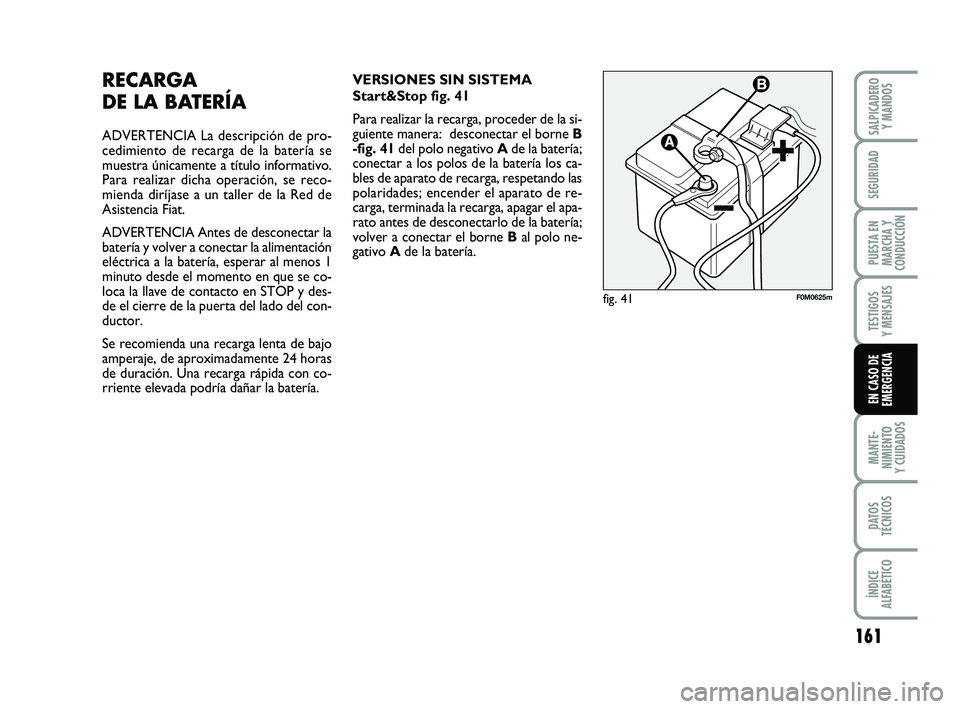 FIAT PUNTO 2019  Manual de Empleo y Cuidado (in Spanish) 161
MANTE-
NIMIENTO
Y CUIDADOS
DATOS
TÉCNICOS
ÍNDICE
ALFABÉTICO
SALPICADERO Y MANDOS
SEGURIDAD
PUESTA EN
MARCHA Y
CONDUCCIÓN
TESTIGOS
Y MENSAJES
EN CASO DE
EMERGENCIA
RECARGA 
DE LA BATERÍA
ADVER