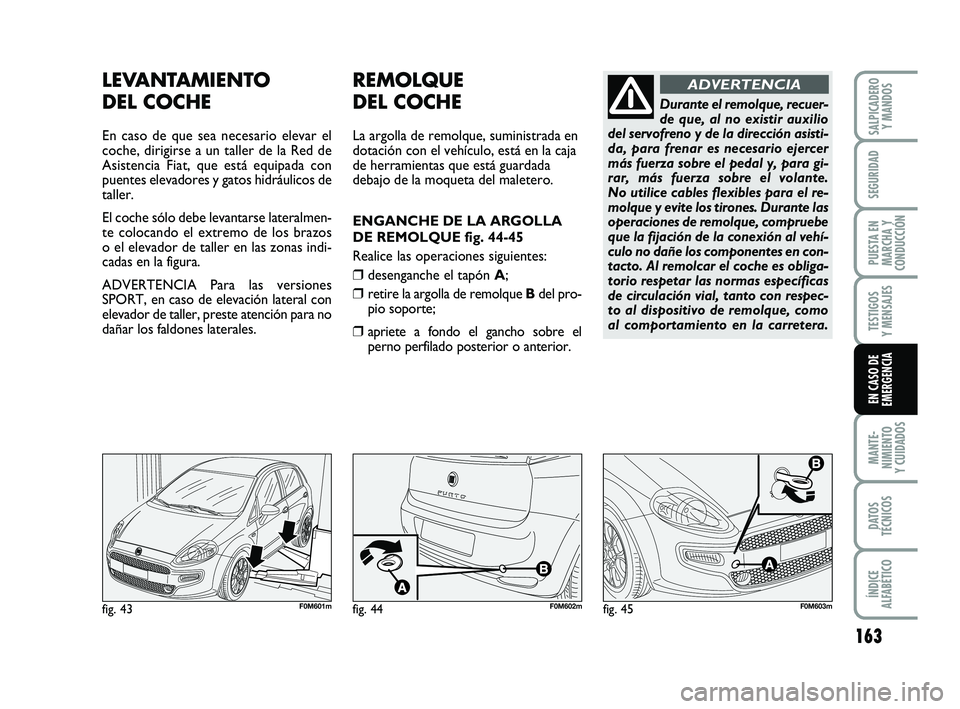 FIAT PUNTO 2019  Manual de Empleo y Cuidado (in Spanish) 163
MANTE-
NIMIENTO
Y CUIDADOS
DATOS
TÉCNICOS
ÍNDICE
ALFABÉTICO
SALPICADERO Y MANDOS
SEGURIDAD
PUESTA EN
MARCHA Y
CONDUCCIÓN
TESTIGOS
Y MENSAJES
EN CASO DE
EMERGENCIA
LEVANTAMIENTO 
DEL COCHE
En c