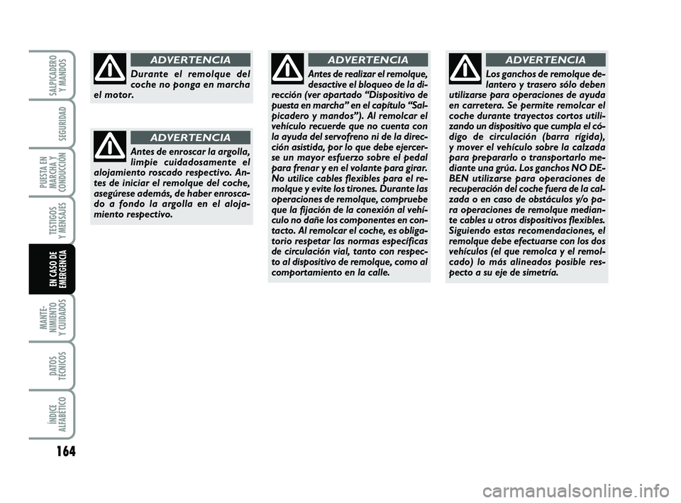 FIAT PUNTO 2019  Manual de Empleo y Cuidado (in Spanish) 164
MANTE-
NIMIENTO
Y CUIDADOS
DATOS
TÉCNICOS
ÍNDICE
ALFABÉTICO
SALPICADERO Y MANDOS
SEGURIDAD
PUESTA EN
MARCHA Y
CONDUCCIÓN
TESTIGOS
Y MENSAJES
EN CASO DE
EMERGENCIA
Durante el remolque del
coche